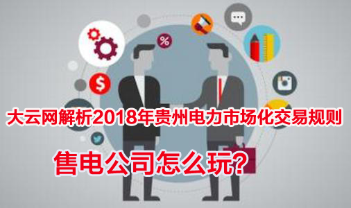 2018年貴州電力市場(chǎng)化交易規(guī)則解析 售電公司怎么玩？