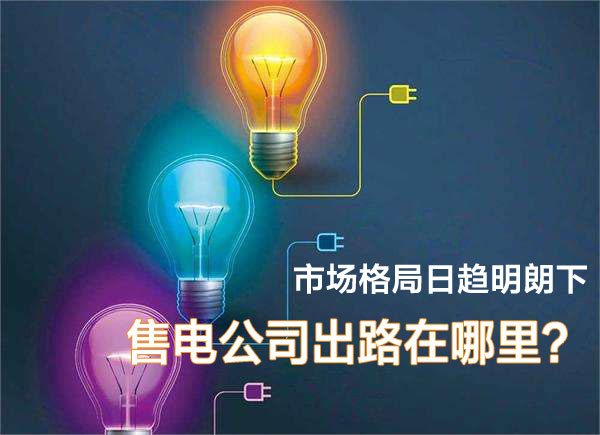 市場(chǎng)格局日趨明朗下 售電公司在出路在哪里？