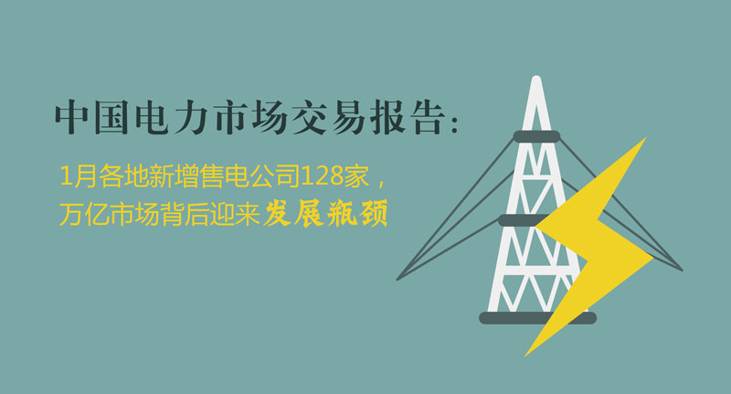 中國電力市場交易報告：1月各地新增售電公司128家，萬億市場背后迎來發(fā)展瓶頸