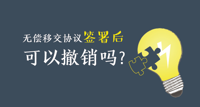 無償移交協(xié)議簽署后，可以撤銷嗎？