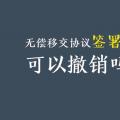 無償移交協(xié)議簽署后，可以撤銷嗎？| 電力資產(chǎn)無償移交問題探討