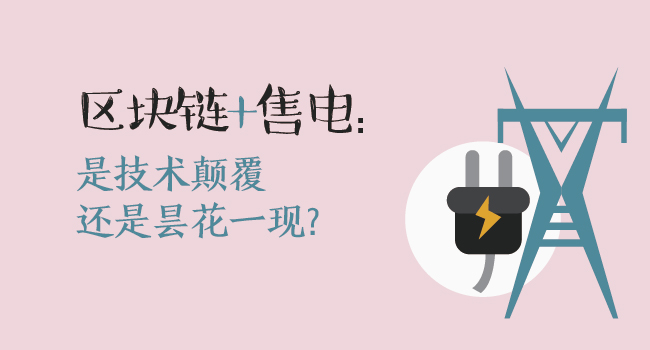 區(qū)塊鏈+售電：技術顛覆還是曇花一現(xiàn)？
