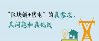 “區(qū)塊鏈+售電”的真需求、真問(wèn)題和真挑戰(zhàn)