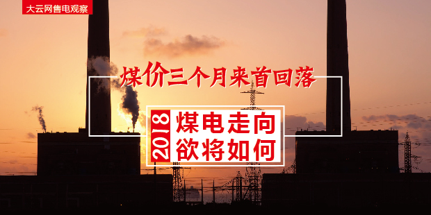 大云網(wǎng)售電觀察：煤價三個月來首回落，2018煤電走向欲將如何？