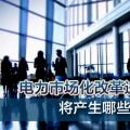 電力市場化改革進(jìn)程加速 將產(chǎn)生哪些創(chuàng)業(yè)投資機(jī)會？