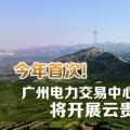 今年首次！廣州電力交易中心將開展云貴水火置換交易