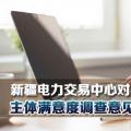 新疆電力交易中心對(duì)2018年度市場(chǎng)主體滿(mǎn)意度調(diào)查意見(jiàn)建議予以統(tǒng)一答復(fù)
