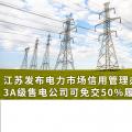 江蘇發(fā)布電力市場信用管理辦法(試行) 3A級(jí)售電公司可免交50%履約保函額度！